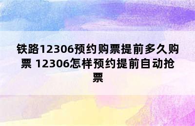 铁路12306预约购票提前多久购票 12306怎样预约提前自动抢票